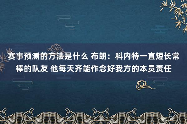 赛事预测的方法是什么 布朗：科内特一直短长常棒的队友 他每天齐能作念好我方的本员责任