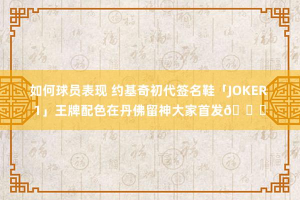 如何球员表现 约基奇初代签名鞋「JOKER 1」王牌配色在丹佛留神大家首发🎉