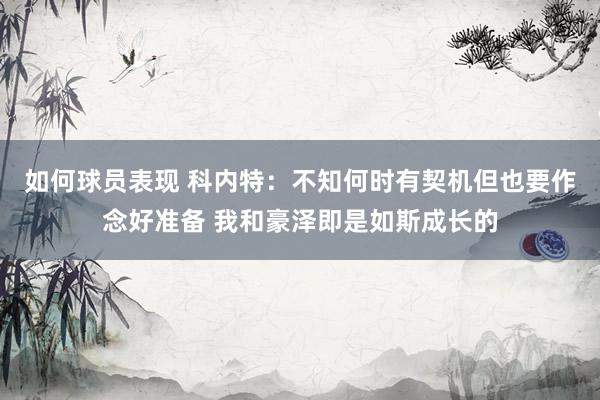 如何球员表现 科内特：不知何时有契机但也要作念好准备 我和豪泽即是如斯成长的