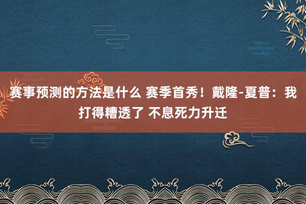 赛事预测的方法是什么 赛季首秀！戴隆-夏普：我打得糟透了 不息死力升迁