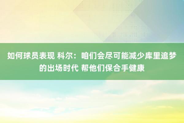 如何球员表现 科尔：咱们会尽可能减少库里追梦的出场时代 帮他们保合手健康