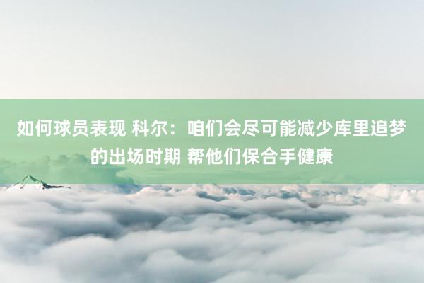 如何球员表现 科尔：咱们会尽可能减少库里追梦的出场时期 帮他们保合手健康