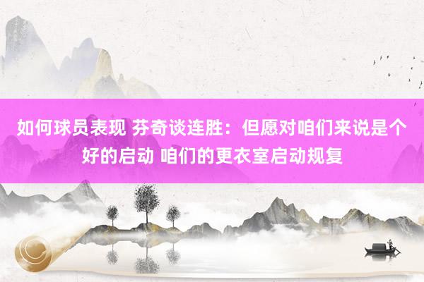 如何球员表现 芬奇谈连胜：但愿对咱们来说是个好的启动 咱们的更衣室启动规复