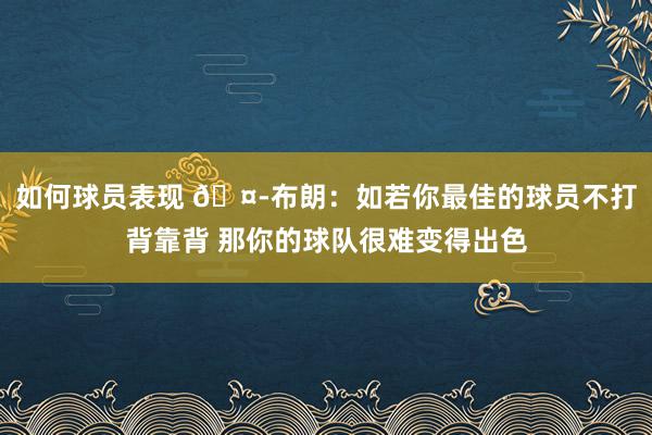 如何球员表现 🤭布朗：如若你最佳的球员不打背靠背 那你的球队很难变得出色