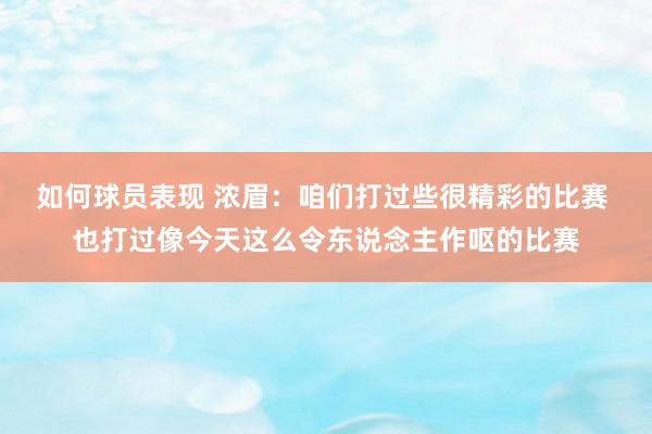 如何球员表现 浓眉：咱们打过些很精彩的比赛 也打过像今天这么令东说念主作呕的比赛