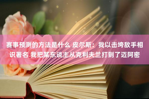 赛事预测的方法是什么 皮尔斯：我以击垮敌手相识著名 我把某东谈主从克利夫兰打到了迈阿密