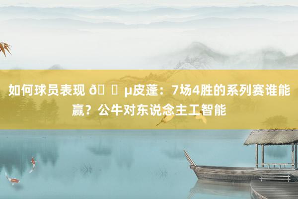 如何球员表现 😵皮蓬：7场4胜的系列赛谁能赢？公牛对东说念主工智能