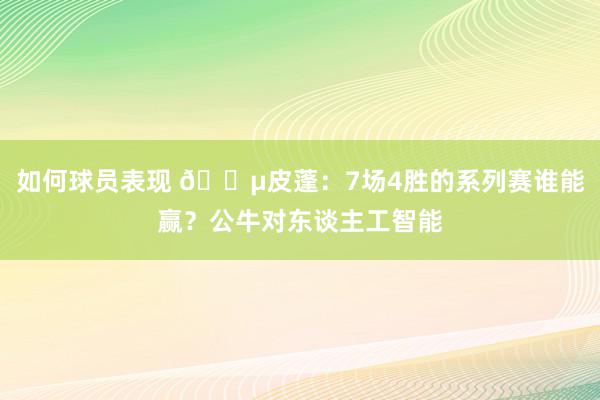 如何球员表现 😵皮蓬：7场4胜的系列赛谁能赢？公牛对东谈主工智能