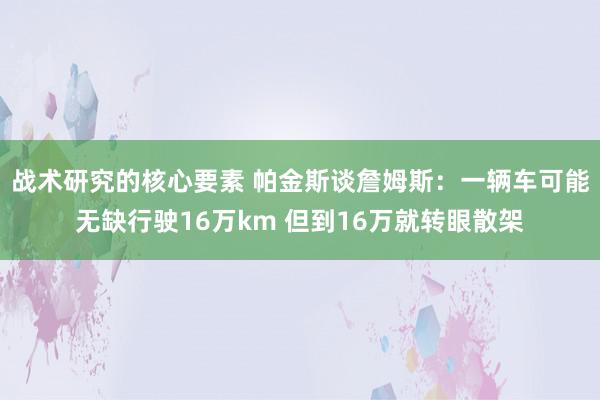 战术研究的核心要素 帕金斯谈詹姆斯：一辆车可能无缺行驶16万km 但到16万就转眼散架