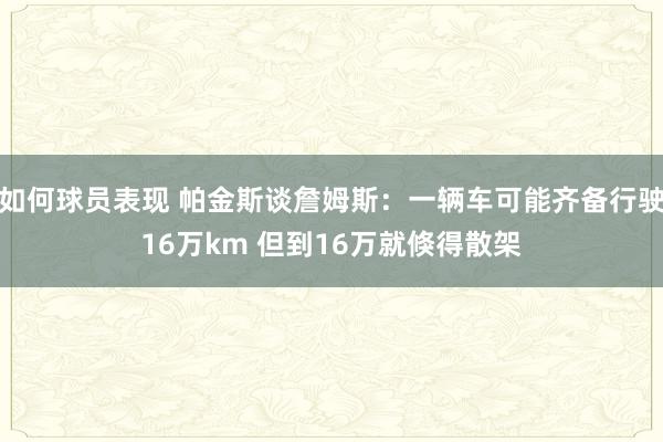 如何球员表现 帕金斯谈詹姆斯：一辆车可能齐备行驶16万km 但到16万就倏得散架