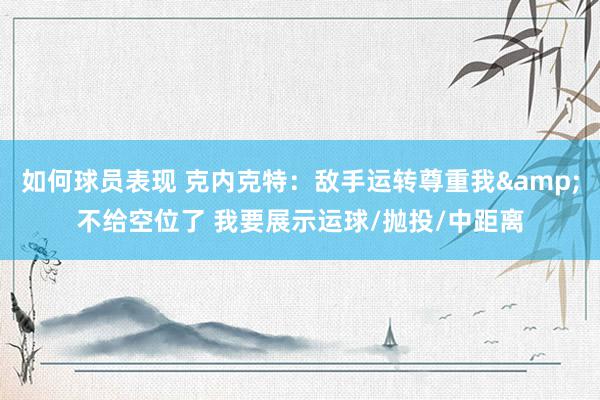 如何球员表现 克内克特：敌手运转尊重我&不给空位了 我要展示运球/抛投/中距离