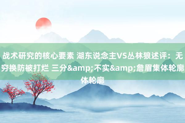 战术研究的核心要素 湖东说念主VS丛林狼述评：无穷换防被打烂 三分&不实&詹眉集体轮廓