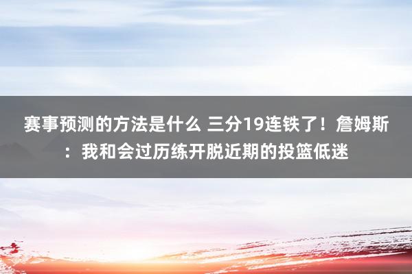 赛事预测的方法是什么 三分19连铁了！詹姆斯：我和会过历练开脱近期的投篮低迷