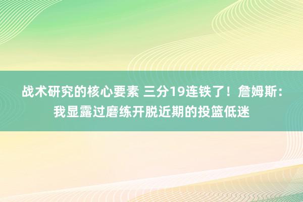 战术研究的核心要素 三分19连铁了！詹姆斯：我显露过磨练开脱近期的投篮低迷