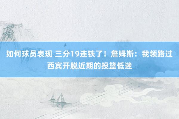 如何球员表现 三分19连铁了！詹姆斯：我领路过西宾开脱近期的投篮低迷