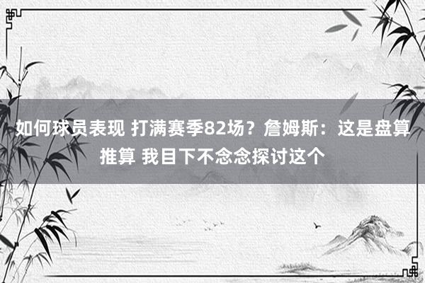 如何球员表现 打满赛季82场？詹姆斯：这是盘算推算 我目下不念念探讨这个