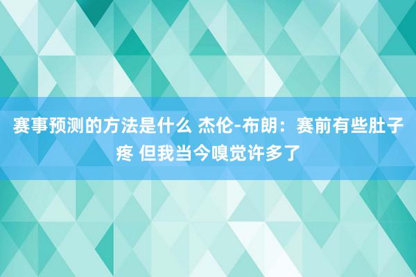 赛事预测的方法是什么 杰伦-布朗：赛前有些肚子疼 但我当今嗅觉许多了