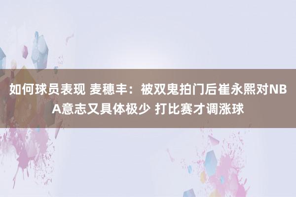 如何球员表现 麦穗丰：被双鬼拍门后崔永熙对NBA意志又具体极少 打比赛才调涨球