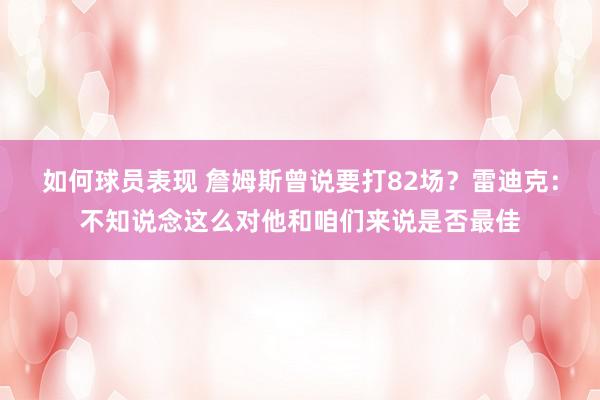 如何球员表现 詹姆斯曾说要打82场？雷迪克：不知说念这么对他和咱们来说是否最佳