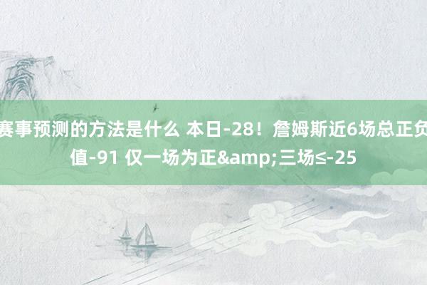 赛事预测的方法是什么 本日-28！詹姆斯近6场总正负值-91 仅一场为正&三场≤-25