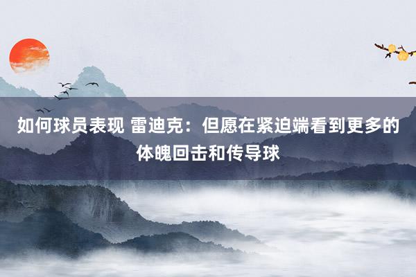 如何球员表现 雷迪克：但愿在紧迫端看到更多的体魄回击和传导球