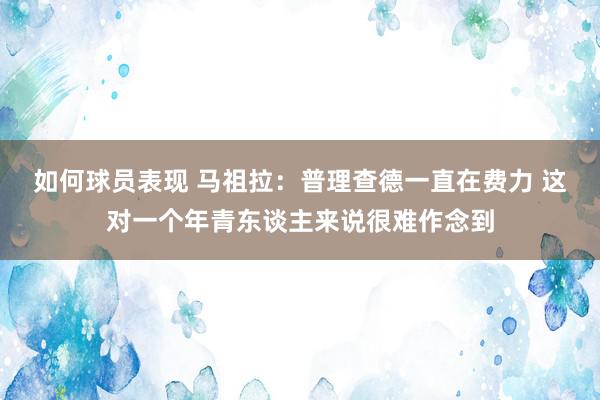 如何球员表现 马祖拉：普理查德一直在费力 这对一个年青东谈主来说很难作念到