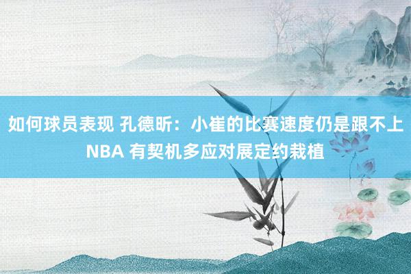 如何球员表现 孔德昕：小崔的比赛速度仍是跟不上NBA 有契机多应对展定约栽植