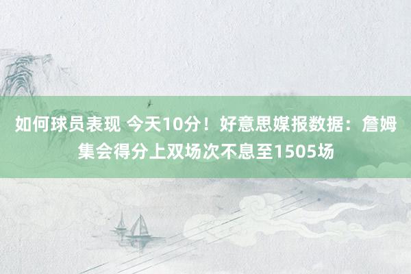 如何球员表现 今天10分！好意思媒报数据：詹姆集会得分上双场次不息至1505场