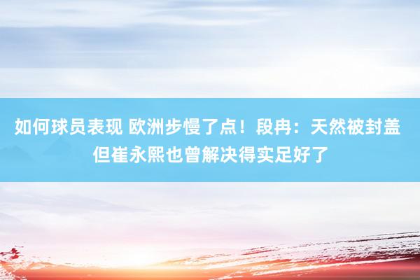 如何球员表现 欧洲步慢了点！段冉：天然被封盖 但崔永熙也曾解决得实足好了