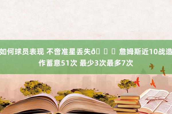 如何球员表现 不啻准星丢失🙄詹姆斯近10战造作蓄意51次 最少3次最多7次