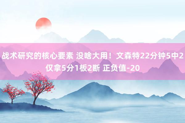 战术研究的核心要素 没啥大用！文森特22分钟5中2仅拿5分1板2断 正负值-20