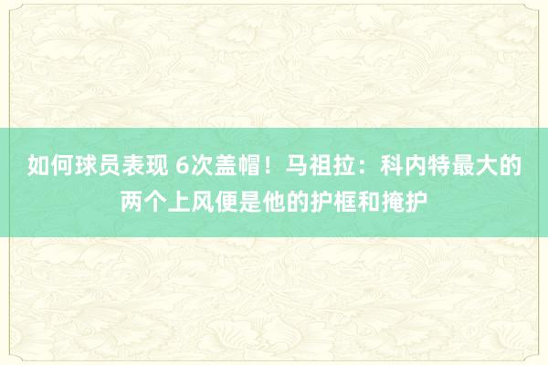 如何球员表现 6次盖帽！马祖拉：科内特最大的两个上风便是他的护框和掩护