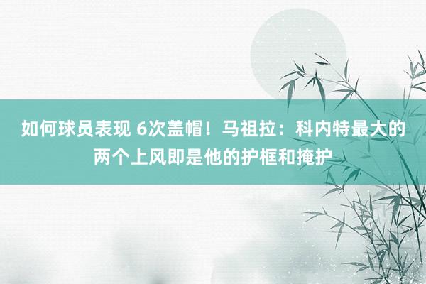 如何球员表现 6次盖帽！马祖拉：科内特最大的两个上风即是他的护框和掩护