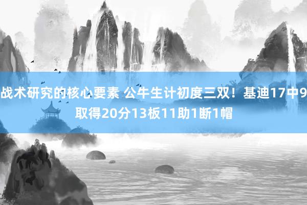 战术研究的核心要素 公牛生计初度三双！基迪17中9取得20分13板11助1断1帽