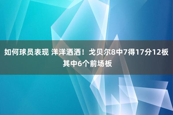 如何球员表现 洋洋洒洒！戈贝尔8中7得17分12板 其中6个前场板