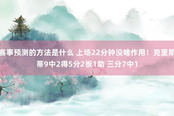 赛事预测的方法是什么 上场22分钟没啥作用！克里斯蒂9中2得5分2板1助 三分7中1