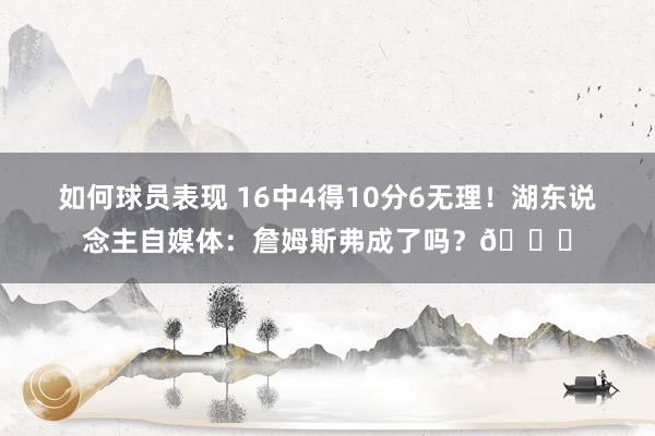 如何球员表现 16中4得10分6无理！湖东说念主自媒体：詹姆斯弗成了吗？💔