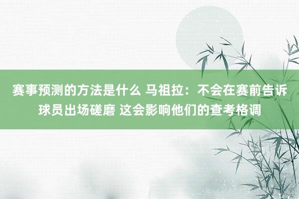 赛事预测的方法是什么 马祖拉：不会在赛前告诉球员出场磋磨 这会影响他们的查考格调