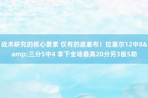 战术研究的核心要素 仅有的遮羞布！拉塞尔12中8&三分5中4 拿下全场最高20分另3板5助