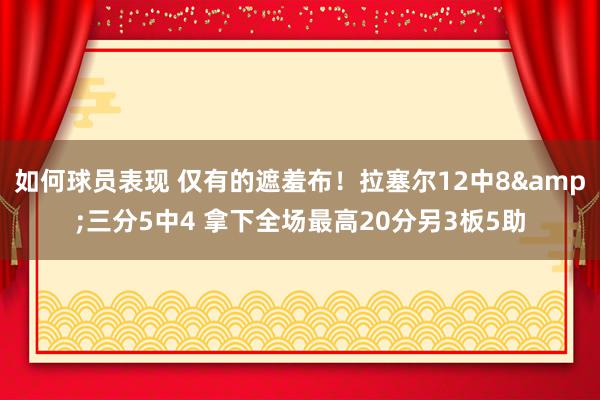 如何球员表现 仅有的遮羞布！拉塞尔12中8&三分5中4 拿下全场最高20分另3板5助