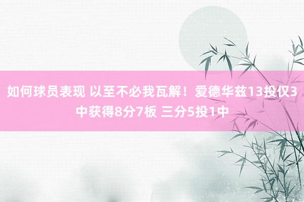 如何球员表现 以至不必我瓦解！爱德华兹13投仅3中获得8分7板 三分5投1中