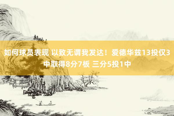 如何球员表现 以致无谓我发达！爱德华兹13投仅3中取得8分7板 三分5投1中