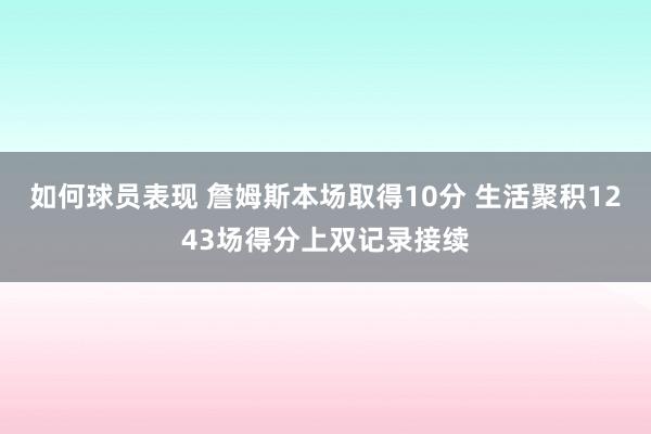 如何球员表现 詹姆斯本场取得10分 生活聚积1243场得分上双记录接续