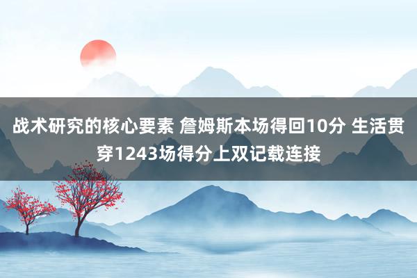 战术研究的核心要素 詹姆斯本场得回10分 生活贯穿1243场得分上双记载连接