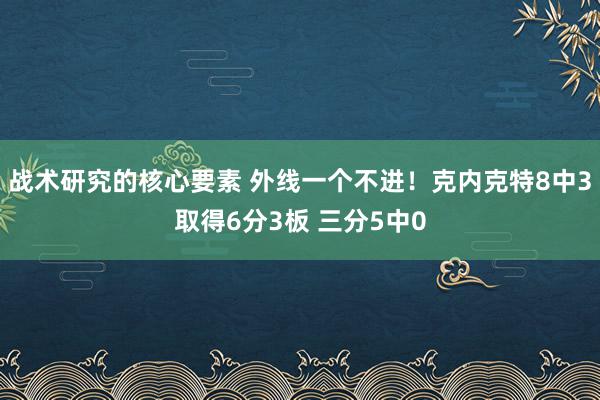 战术研究的核心要素 外线一个不进！克内克特8中3取得6分3板 三分5中0