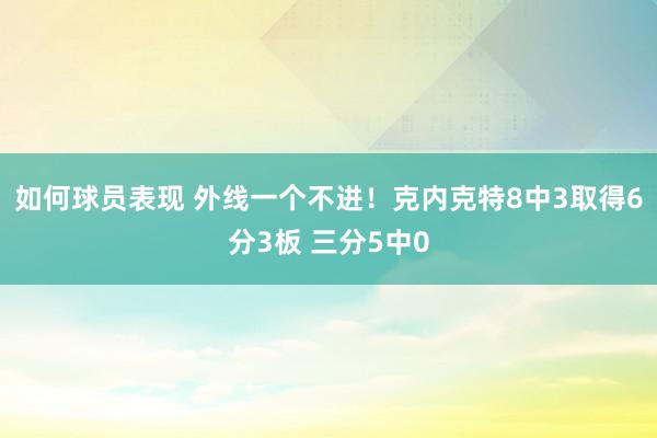 如何球员表现 外线一个不进！克内克特8中3取得6分3板 三分5中0