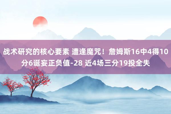 战术研究的核心要素 遭逢魔咒！詹姆斯16中4得10分6诞妄正负值-28 近4场三分19投全失