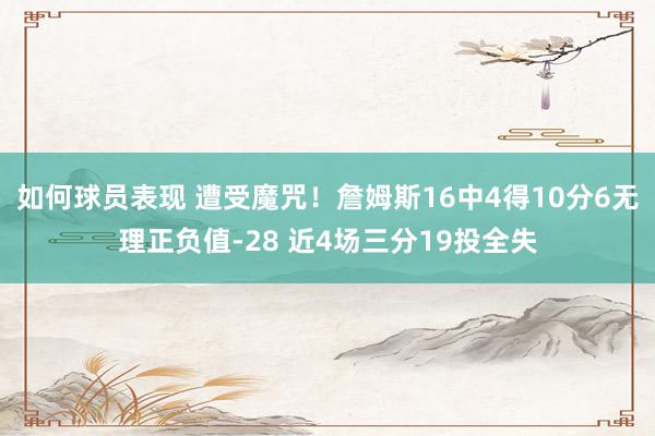 如何球员表现 遭受魔咒！詹姆斯16中4得10分6无理正负值-28 近4场三分19投全失