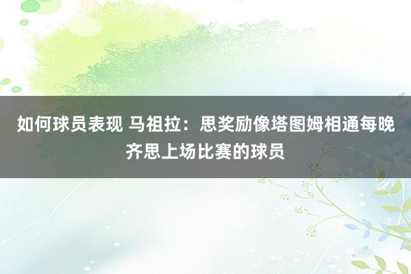 如何球员表现 马祖拉：思奖励像塔图姆相通每晚齐思上场比赛的球员