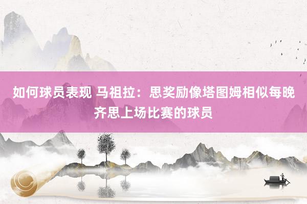 如何球员表现 马祖拉：思奖励像塔图姆相似每晚齐思上场比赛的球员